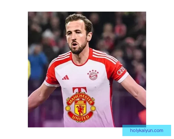 哈里·凯恩转会曼联传闻升温，状态持续引人关注